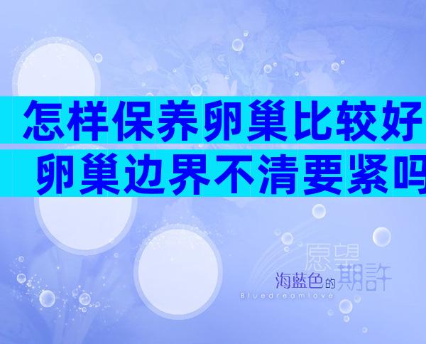 怎样保养卵巢比较好 卵巢边界不清要紧吗